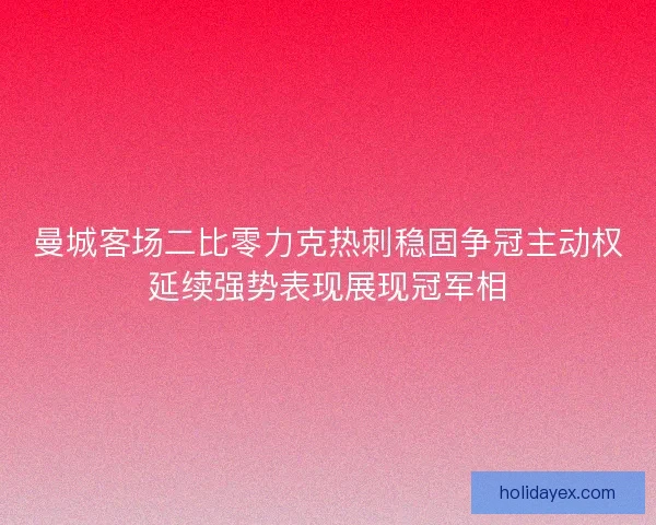 曼城客场二比零力克热刺稳固争冠主动权延续强势表现展现冠军相 曼城客场二比零力克热刺稳固争冠主动权延续强势表现展现冠军相