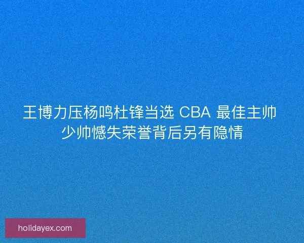 王博力压杨鸣杜锋当选 CBA 最佳主帅 少帅憾失荣誉背后另有隐情