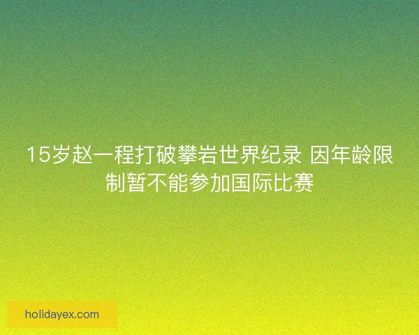15岁赵一程打破攀岩世界纪录 因年龄限制暂不能参加国际比赛