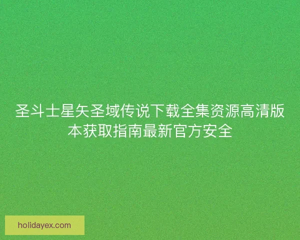 圣斗士星矢圣域传说下载全集资源高清版本获取指南最新官方安全