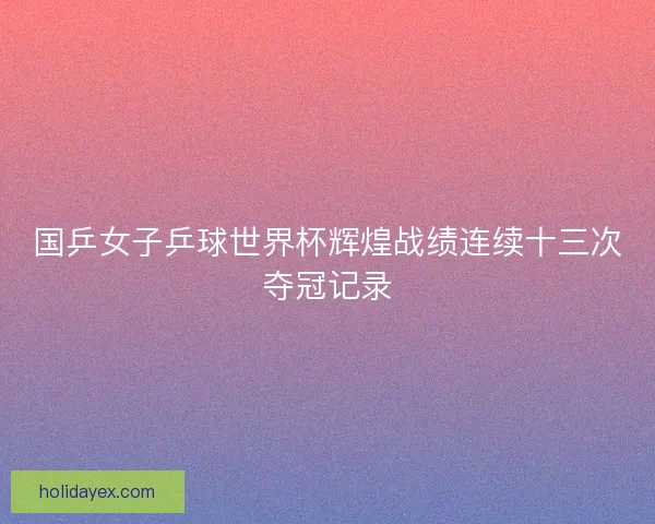 国乒女子乒球世界杯辉煌战绩连续十三次夺冠记录