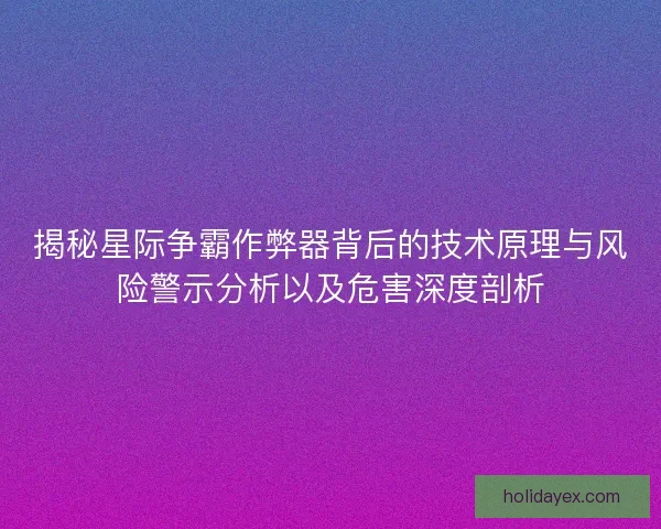 揭秘星际争霸作弊器背后的技术原理与风险警示分析以及危害深度剖析