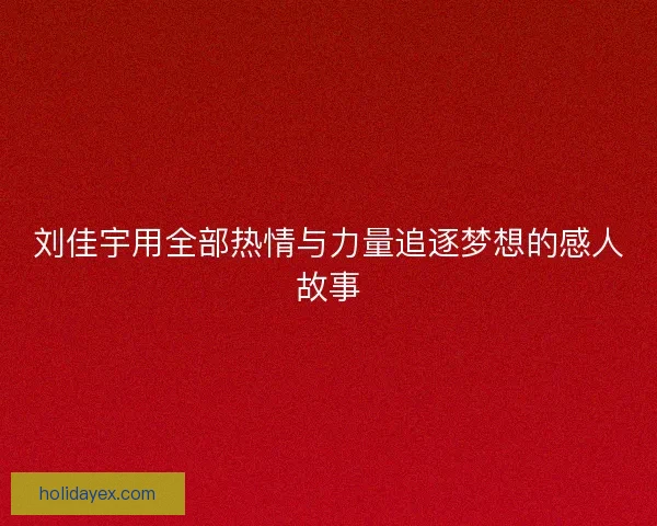 刘佳宇用全部热情与力量追逐梦想的感人故事